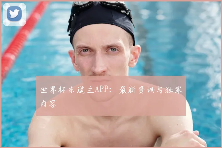 世界杯东道主APP：最新资讯与独家内容