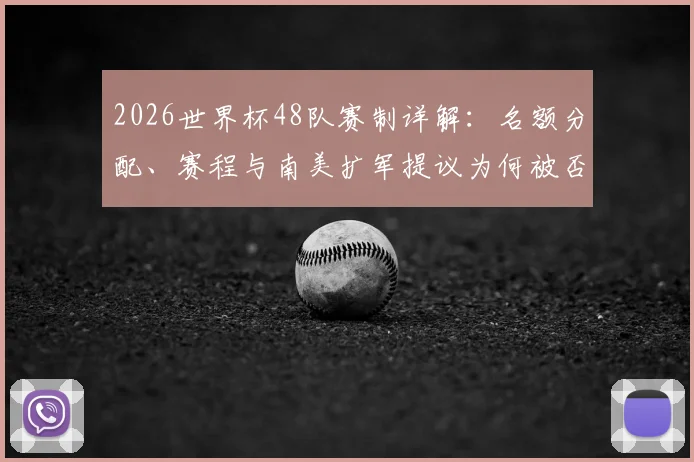 2026世界杯48队赛制详解：名额分配、赛程与南美扩军提议为何被否决
