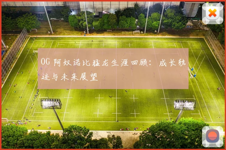 OG 阿奴诺比猛龙生涯回顾:成长轨迹与未来展望
