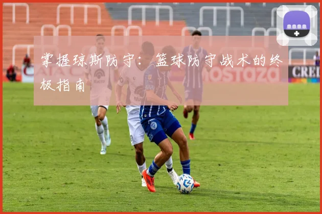 掌握琼斯防守：篮球防守战术的终极指南