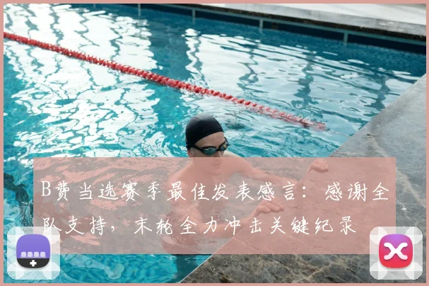 B费当选赛季最佳发表感言：感谢全队支持，末轮全力冲击关键纪录