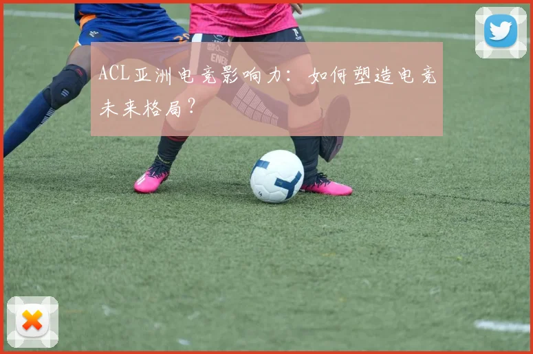 ACL亚洲电竞影响力：如何塑造电竞未来格局？