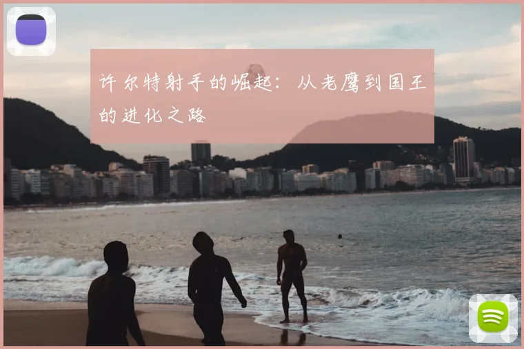 许尔特射手的崛起:从老鹰到国王的进化之路