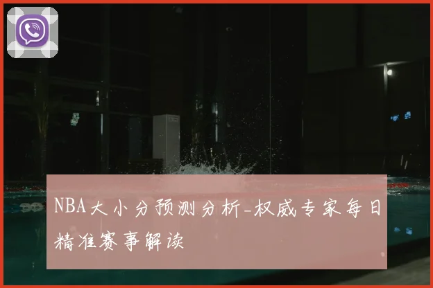 NBA大小分预测分析_权威专家每日精准赛事解读