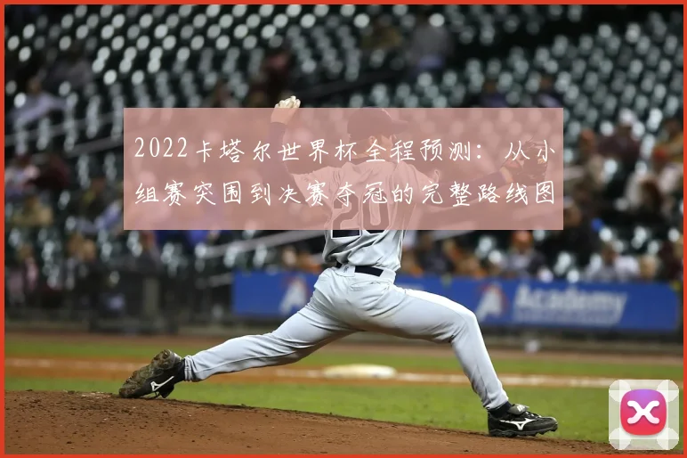 2022卡塔尔世界杯全程预测：从小组赛突围到决赛夺冠的完整路线图