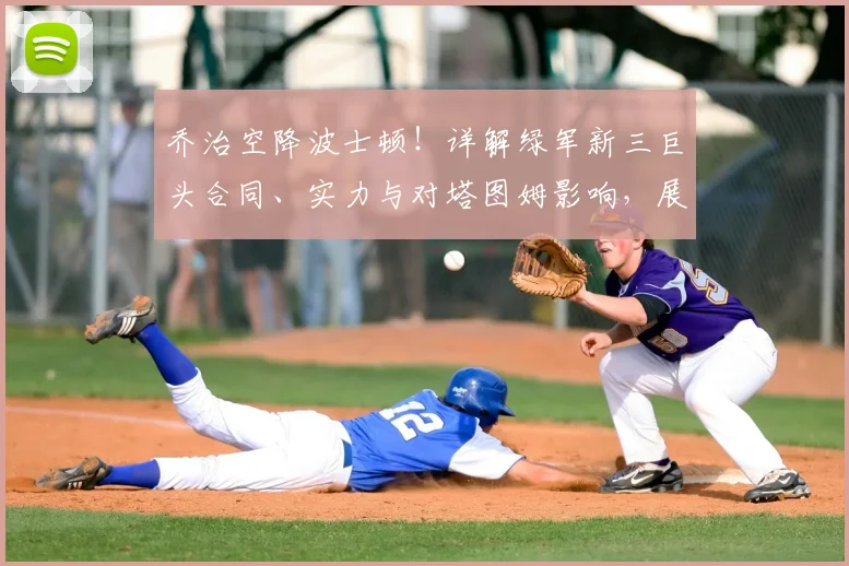 乔治空降波士顿！详解绿军新三巨头合同、实力与对塔图姆影响，展望东部格局与夺冠前景