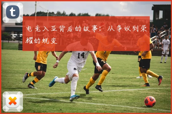 电竞入亚背后的故事：从争议到荣耀的蜕变