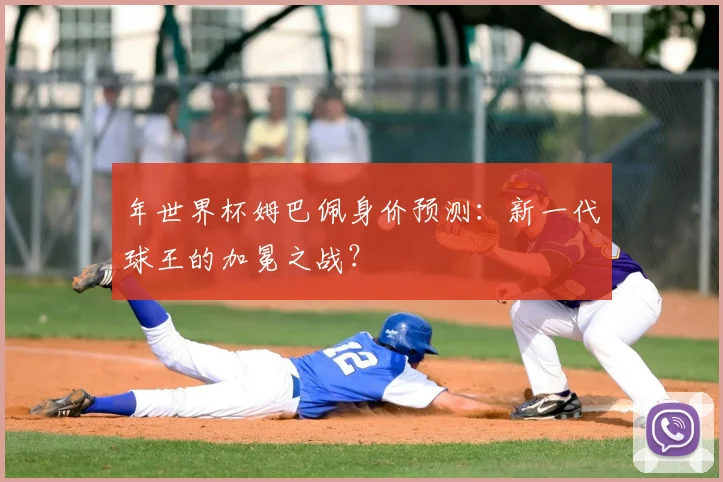 年世界杯姆巴佩身价预测：新一代球王的加冕之战？