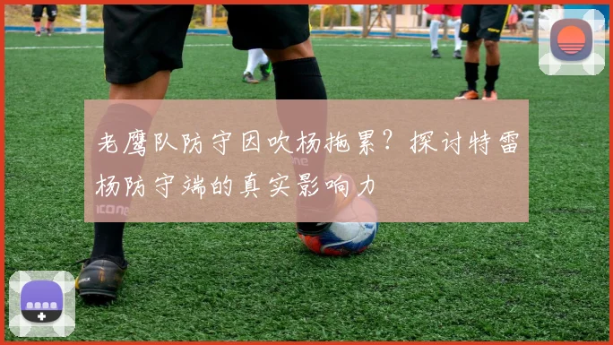 老鹰队防守因吹杨拖累？探讨特雷杨防守端的真实影响力