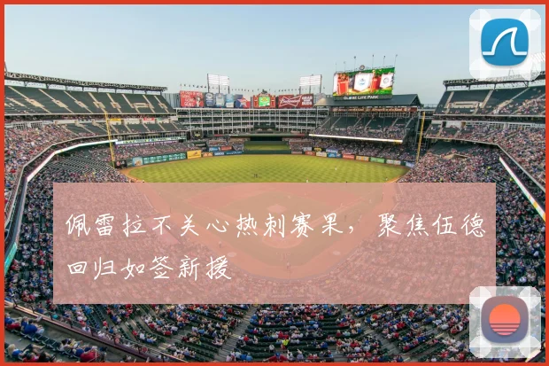 佩雷拉不关心热刺赛果，聚焦伍德回归如签新援