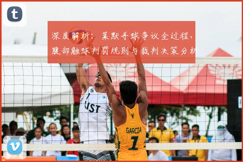 深度解析：莱默手球争议全过程，腹部触球判罚规则与裁判决策分析