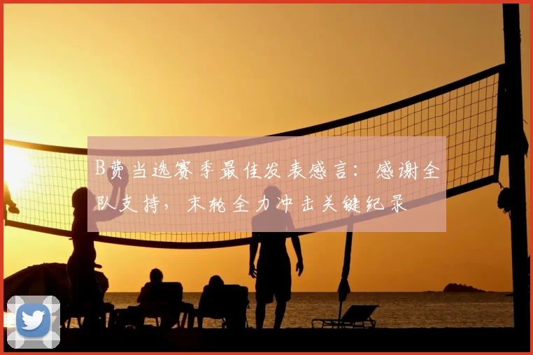 B费当选赛季最佳发表感言：感谢全队支持，末轮全力冲击关键纪录