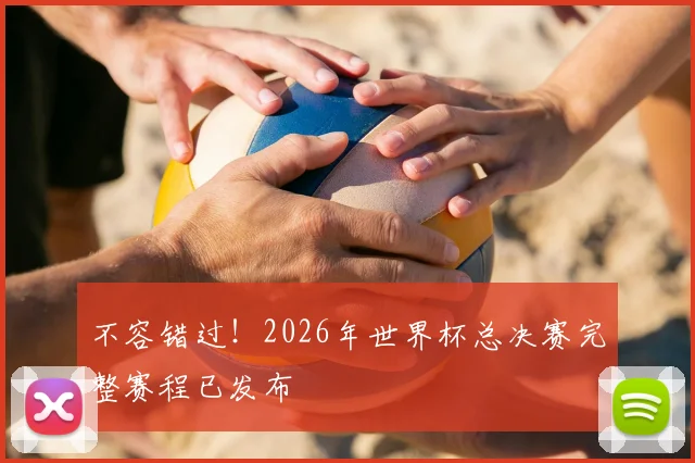 不容错过！2026年世界杯总决赛完整赛程已发布