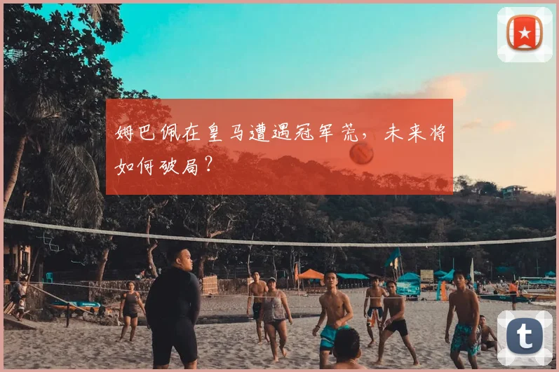 姆巴佩在皇马遭遇冠军荒，未来将如何破局？