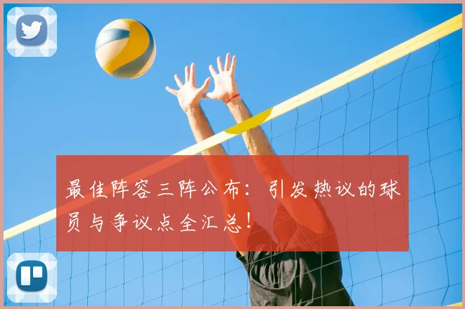 最佳阵容三阵公布：引发热议的球员与争议点全汇总！
