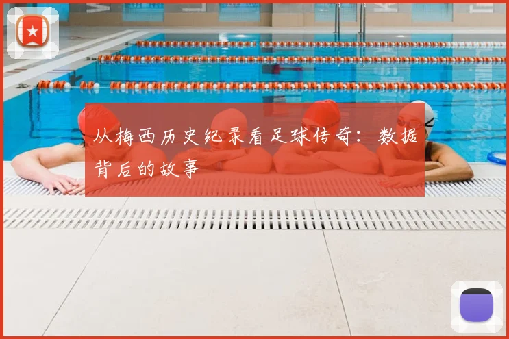 从梅西历史纪录看足球传奇：数据背后的故事